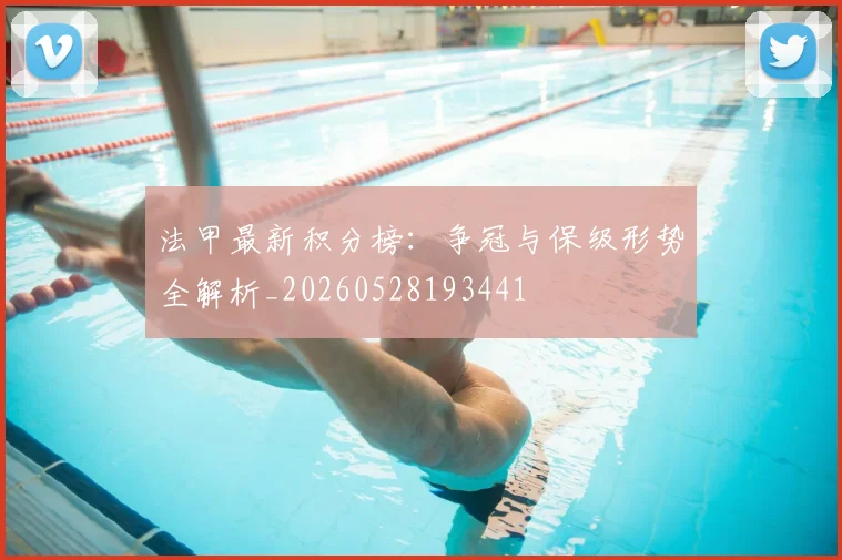 法甲最新积分榜：争冠与保级形势全解析_20260528193441