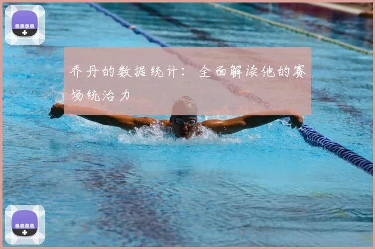 乔丹的数据统计：全面解读他的赛场统治力