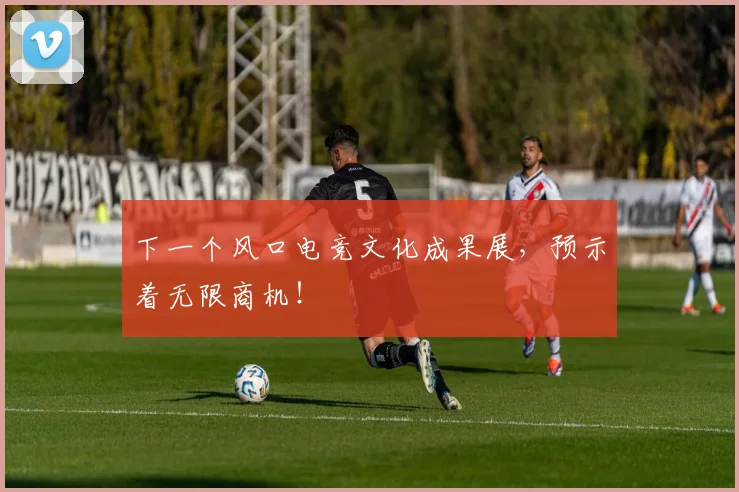 下一个风口电竞文化成果展，预示着无限商机！
