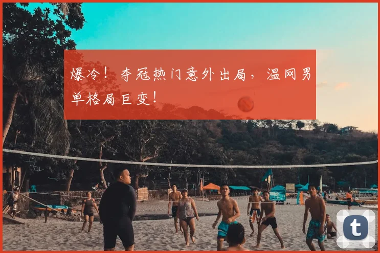 爆冷!夺冠热门意外出局,温网男单格局巨变!