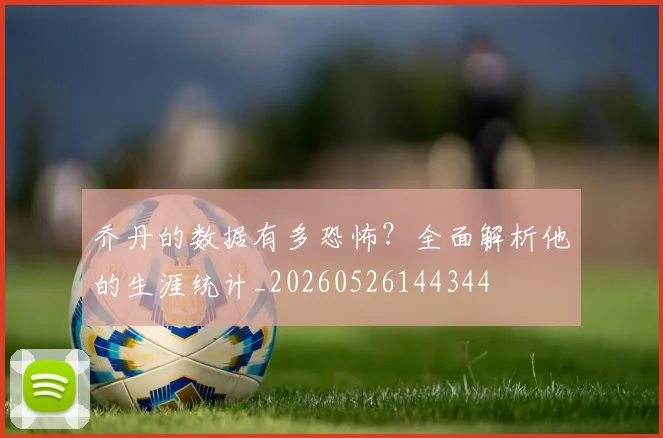 乔丹的数据有多恐怖？全面解析他的生涯统计_20260526144344