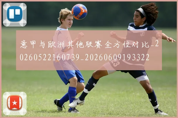 意甲与欧洲其他联赛全方位对比_20260522160739_20260609193322