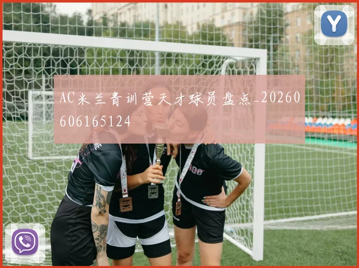 AC米兰青训营天才球员盘点_20260606165124