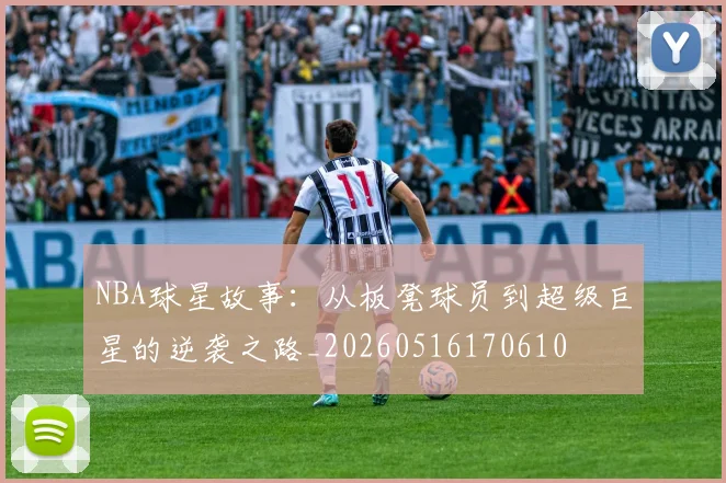 NBA球星故事：从板凳球员到超级巨星的逆袭之路_20260516170610