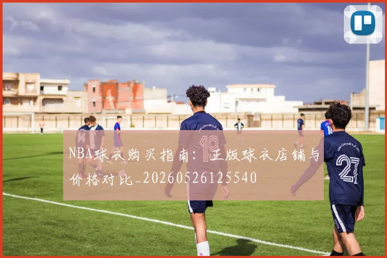 NBA球衣购买指南:正版球衣店铺与价格对比_20260526125540