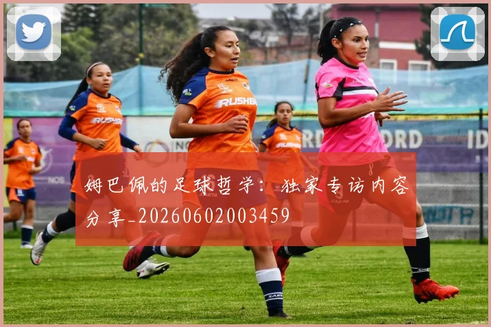姆巴佩的足球哲学:独家专访内容分享_20260602003459