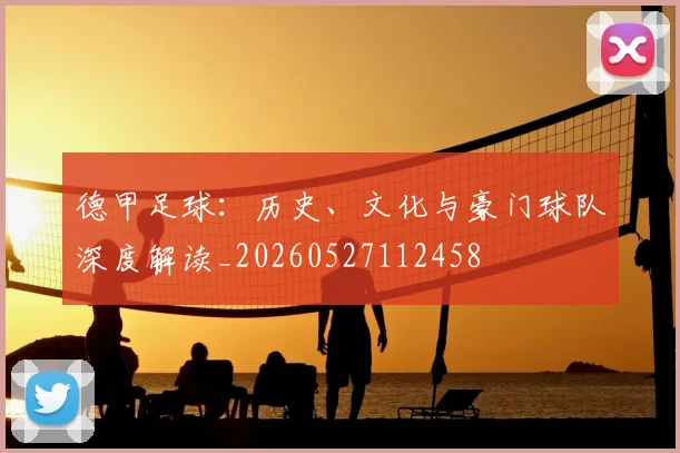 德甲足球：历史、文化与豪门球队深度解读_20260527112458