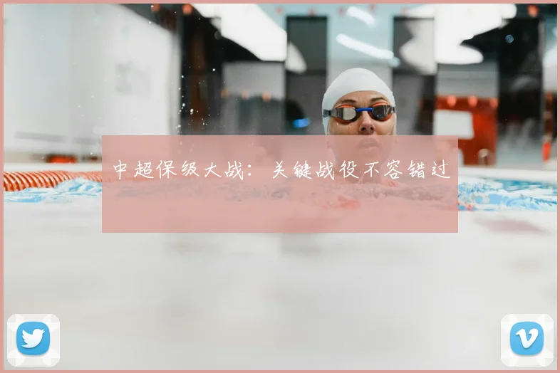中超保级大战:关键战役不容错过