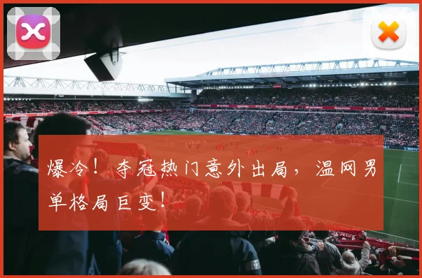 爆冷！夺冠热门意外出局，温网男单格局巨变！