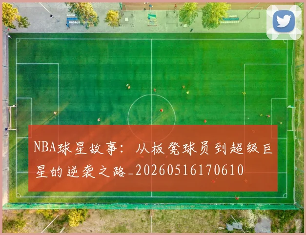 NBA球星故事：从板凳球员到超级巨星的逆袭之路_20260516170610